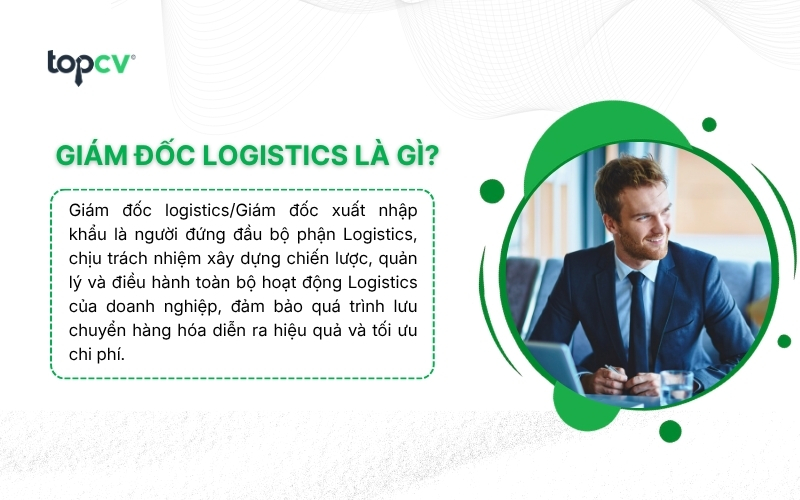 Giám đốc Logistics/Giám đốc xuất nhập khẩu là người đứng đầu bộ phận Logistics